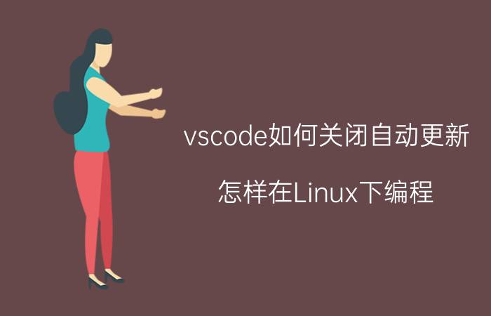 vscode如何关闭自动更新 怎样在Linux下编程？需要什么技术？